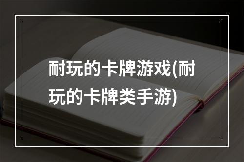 耐玩的卡牌游戏(耐玩的卡牌类手游)