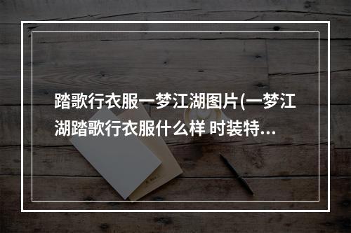 踏歌行衣服一梦江湖图片(一梦江湖踏歌行衣服什么样 时装特点介绍 一梦江湖  )