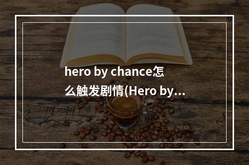 hero by chance怎么触发剧情(Hero by Chance新人怎么玩 Hero by Chance游戏技巧)