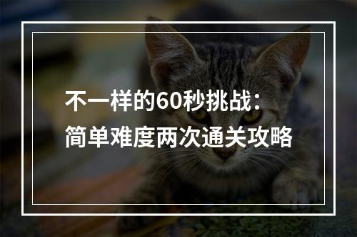 不一样的60秒挑战：简单难度两次通关攻略