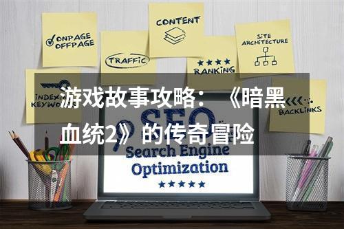 游戏故事攻略：《暗黑血统2》的传奇冒险