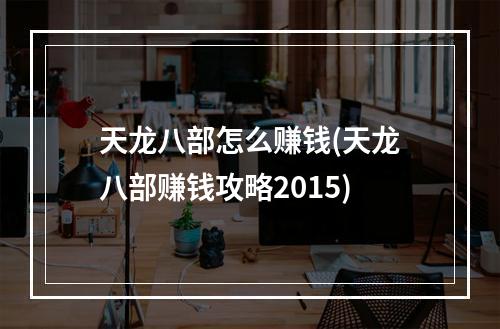 天龙八部怎么赚钱(天龙八部赚钱攻略2015)