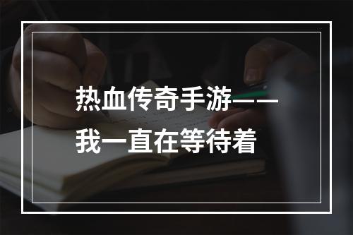 热血传奇手游——我一直在等待着