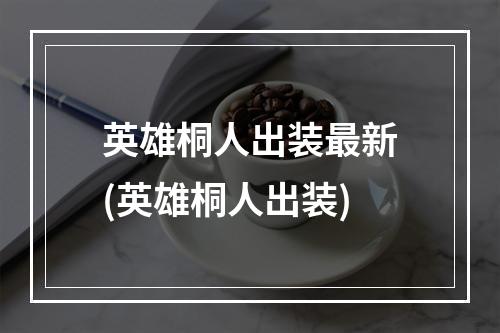 英雄桐人出装最新(英雄桐人出装)