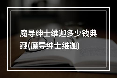 魔导绅士维迦多少钱典藏(魔导绅士维迦)