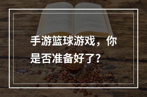 手游篮球游戏，你是否准备好了？