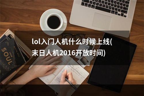 lol入门人机什么时候上线(末日人机2016开放时间)