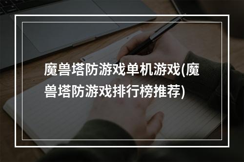 魔兽塔防游戏单机游戏(魔兽塔防游戏排行榜推荐)