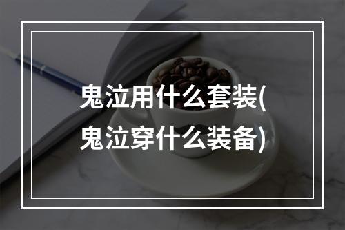 鬼泣用什么套装(鬼泣穿什么装备)