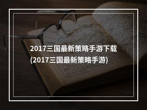 2017三国最新策略手游下载(2017三国最新策略手游)