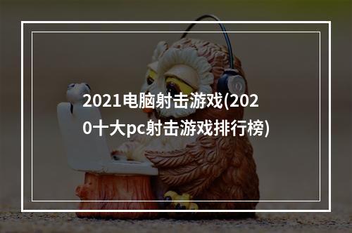 2021电脑射击游戏(2020十大pc射击游戏排行榜)