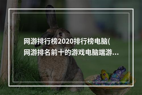 网游排行榜2020排行榜电脑(网游排名前十的游戏电脑端游)