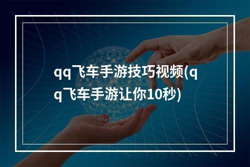 qq飞车手游技巧视频(qq飞车手游让你10秒)