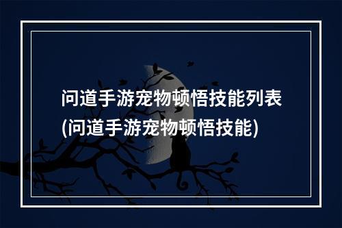 问道手游宠物顿悟技能列表(问道手游宠物顿悟技能)