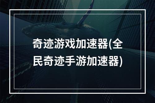 奇迹游戏加速器(全民奇迹手游加速器)