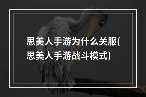 思美人手游为什么关服(思美人手游战斗模式)