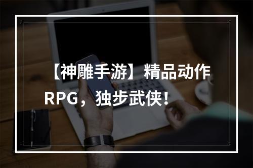 【神雕手游】精品动作RPG，独步武侠！