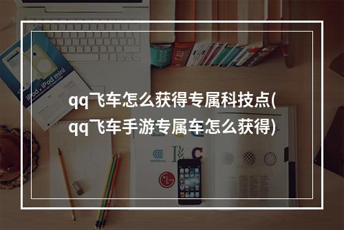 qq飞车怎么获得专属科技点(qq飞车手游专属车怎么获得)