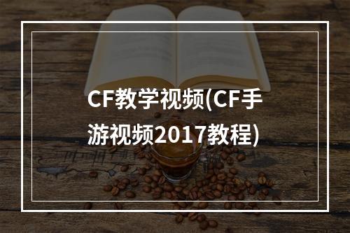 CF教学视频(CF手游视频2017教程)