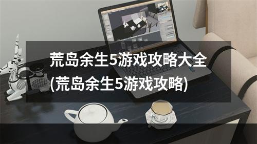 荒岛余生5游戏攻略大全(荒岛余生5游戏攻略)