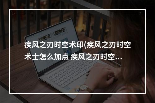 疾风之刃时空术印(疾风之刃时空术士怎么加点 疾风之刃时空术士加点介绍)