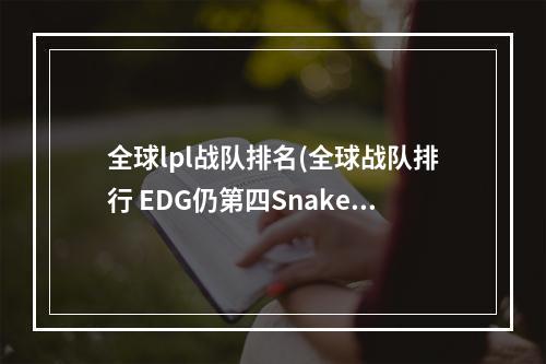 全球lpl战队排名(全球战队排行 EDG仍第四Snake第五)