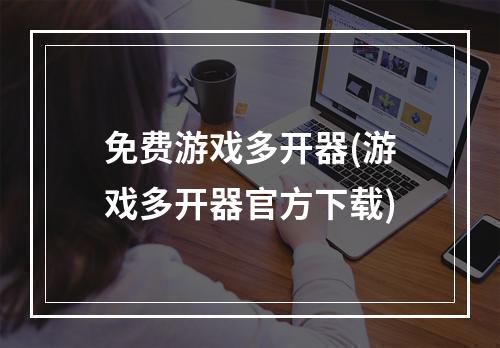 免费游戏多开器(游戏多开器官方下载)