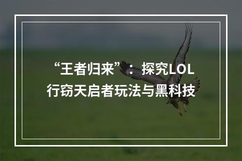 “王者归来”：探究LOL行窃天启者玩法与黑科技