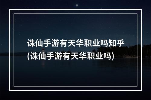 诛仙手游有天华职业吗知乎(诛仙手游有天华职业吗)