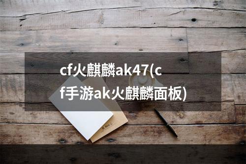 cf火麒麟ak47(cf手游ak火麒麟面板)