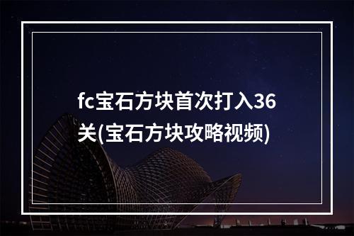 fc宝石方块首次打入36关(宝石方块攻略视频)