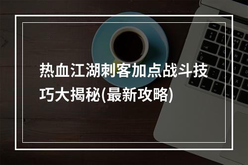 热血江湖刺客加点战斗技巧大揭秘(最新攻略)