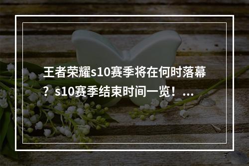 王者荣耀s10赛季将在何时落幕？s10赛季结束时间一览！(等待已久，王者荣耀s10赛季即将结束！s10赛季结束时间公布！)