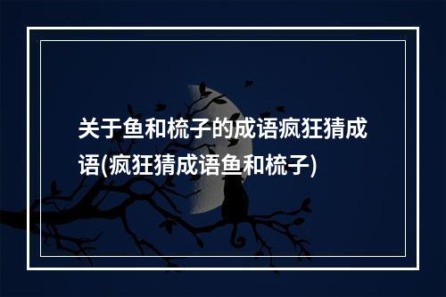 关于鱼和梳子的成语疯狂猜成语(疯狂猜成语鱼和梳子)