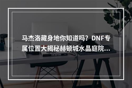 马杰洛藏身地你知道吗？DNF专属位置大揭秘赫顿城水晶庭院(BOSS摆脱难题)