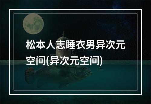 松本人志睡衣男异次元空间(异次元空间)