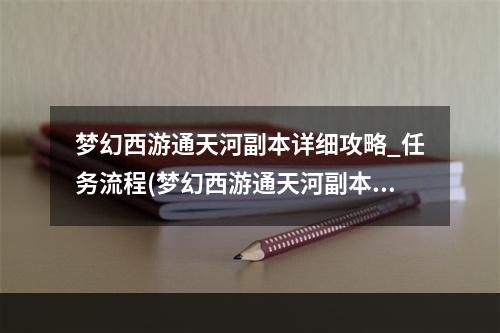 梦幻西游通天河副本详细攻略_任务流程(梦幻西游通天河副本攻略)