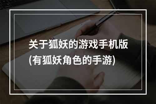 关于狐妖的游戏手机版(有狐妖角色的手游)