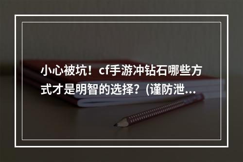 小心被坑！cf手游冲钻石哪些方式才是明智的选择？(谨防泄露，保证账号安全)