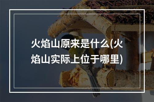 火焰山原来是什么(火焰山实际上位于哪里)