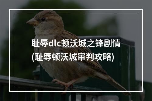 耻辱dlc顿沃城之锋剧情(耻辱顿沃城审判攻略)