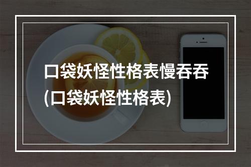 口袋妖怪性格表慢吞吞(口袋妖怪性格表)