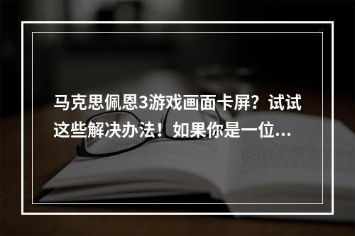 马克思佩恩3游戏画面卡屏？试试这些解决办法！如果你是一位热爱射击游戏的玩家，马克思佩恩系列是绝对不容错过的。然而，有时候在享受游戏的过程中，卡屏和loading