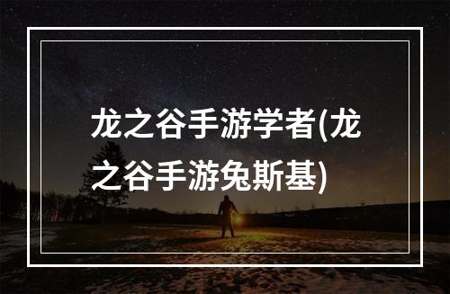 龙之谷手游学者(龙之谷手游兔斯基)