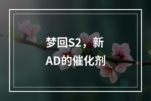 梦回S2，新AD的催化剂