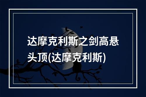 达摩克利斯之剑高悬头顶(达摩克利斯)