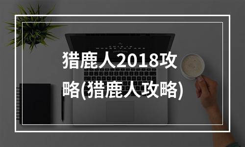 猎鹿人2018攻略(猎鹿人攻略)