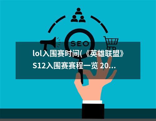 lol入围赛时间(《英雄联盟》S12入围赛赛程一览 2022全球总决赛入围赛)