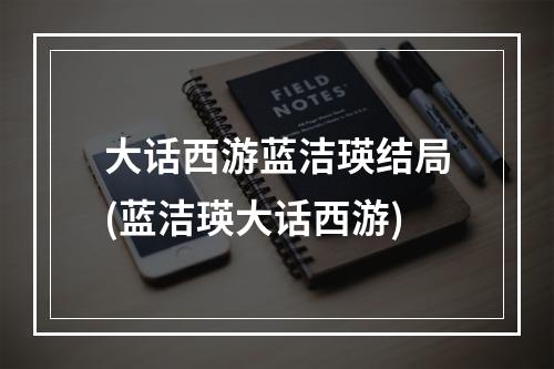 大话西游蓝洁瑛结局(蓝洁瑛大话西游)