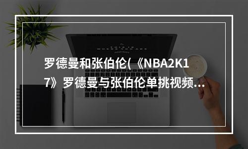 罗德曼和张伯伦(《NBA2K17》罗德曼与张伯伦单挑视频 罗德曼与张伯伦)